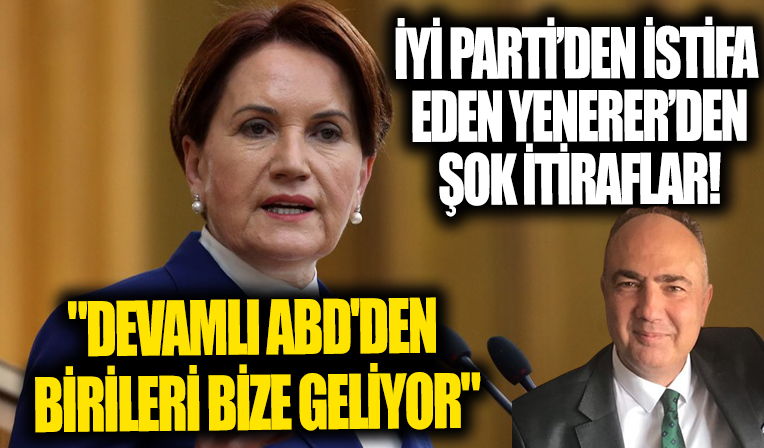 İYİ Parti'den istifa eden Vedat Yenerer'den şok itiraflar!