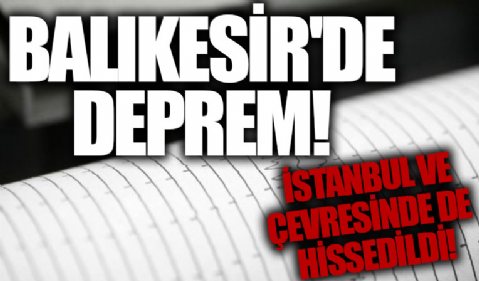 AFAD ve Kandilli duyurdu! Balıkesir'de 4.7 büyüklüğünde deprem: İstanbul’da da hissedildi
