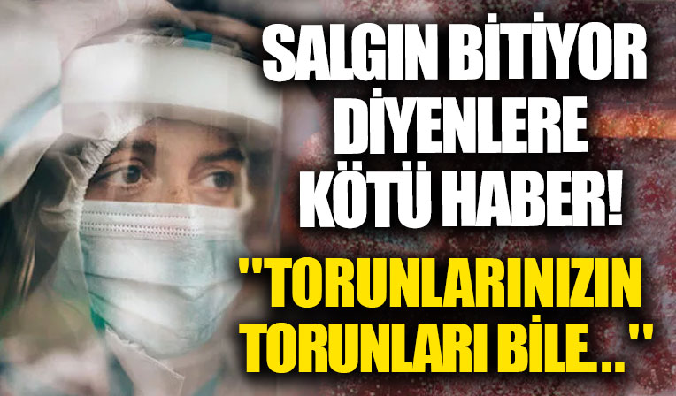 Salgın bitiyor diyenlere kötü haber!
