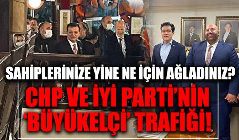 Sahiplerinize yine ne için ağladınız? CHP ve İYİ Parti'nin 'büyükelçi' trafiği!