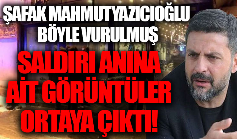 Şafak Mahmutyazıcıoğlu böyle vurulmuş! Saldırganın ateş ettiği anlar güvenlik kameralarına yansıdı