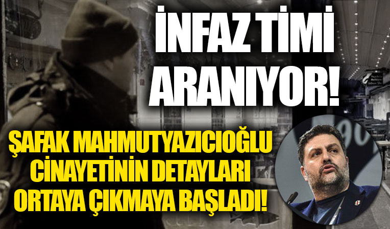 Şafak Mahmutyazıcıoğlu cinayetinin detayları ortaya çıkmaya başladı! İnfaz timi aranıyor