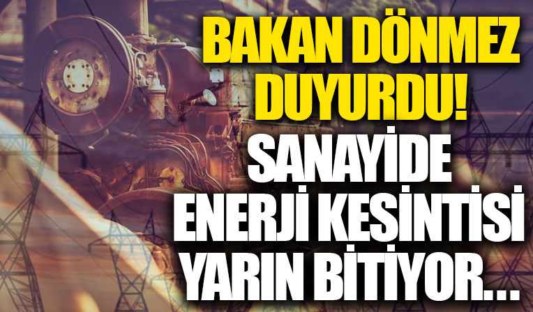 Sanayide enerji kısıtlaması yarın bitiyor! Bakan Dönmez duyurdu