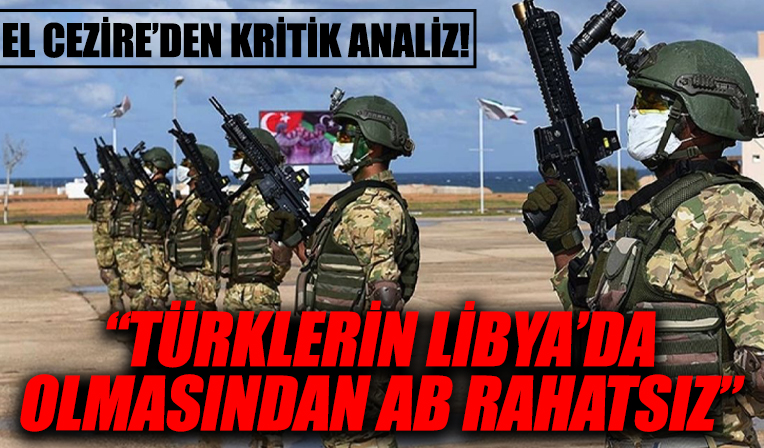 El Cezire'nin Türkiye analizi! 'Libya'da Türk güçlerinin olmasından AB rahatsız'