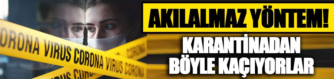 Akılalmaz yöntem... Karantinadan böyle kaçıyorlar!