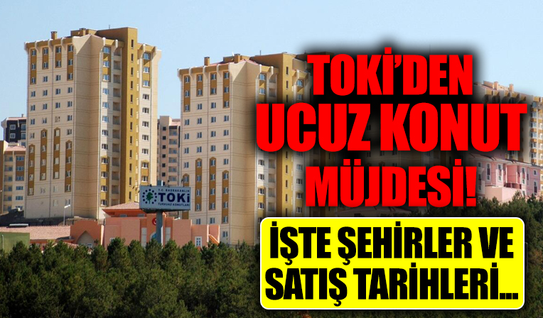 TOKİ'den ucuz konut müjdesi! İşte şehirler ve satış tarihleri...