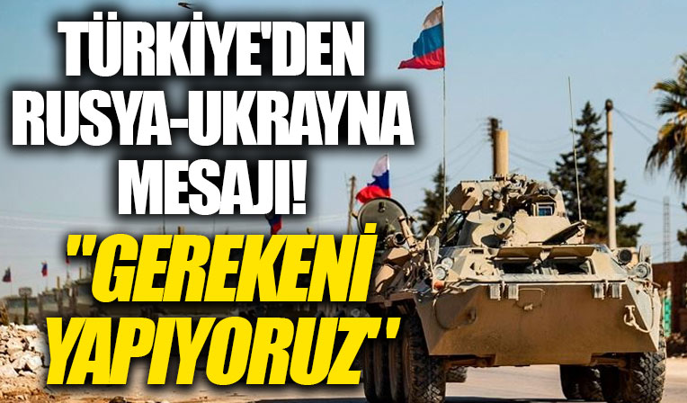 Türkiye'den Rusya-Ukrayna krizi hakkında flaş mesaj!