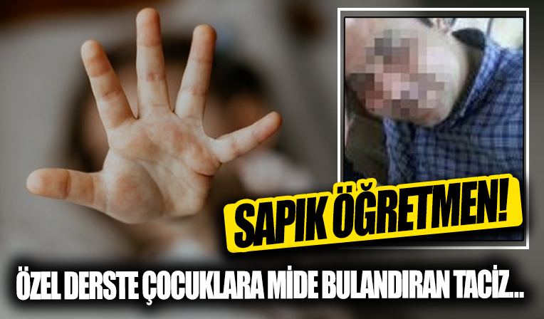 Sapık öğretmen! Özel derste çocuklara taciz dehşete düşürdü