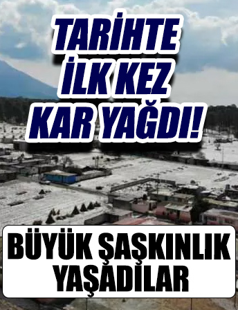 Tarihte ilk kez kar yağdı! Büyük şaşkınlık yaşadılar