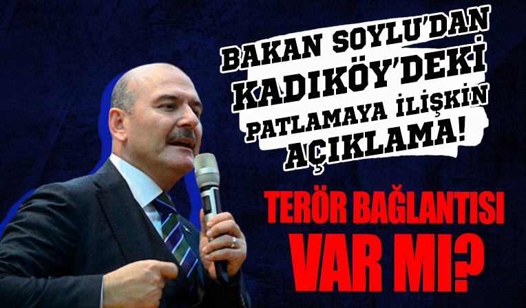 Bakan Soylu'dan Kadıköy'deki patlamaya ilişkin açıklama