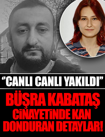 Büşra Kabataş cinayetinde kan donduran detaylar: Canlı canlı yakıldığını düşünüyorum