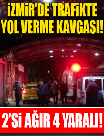 İzmir’de trafikte yol verme kavgası: 2’si ağır 4 yaralı