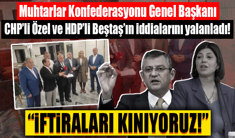 Muhtarlar Konfederasyonu Genel Başkanı HDP'li Beştaş ve CHP'li Özel'in iddialarını yalanladı...