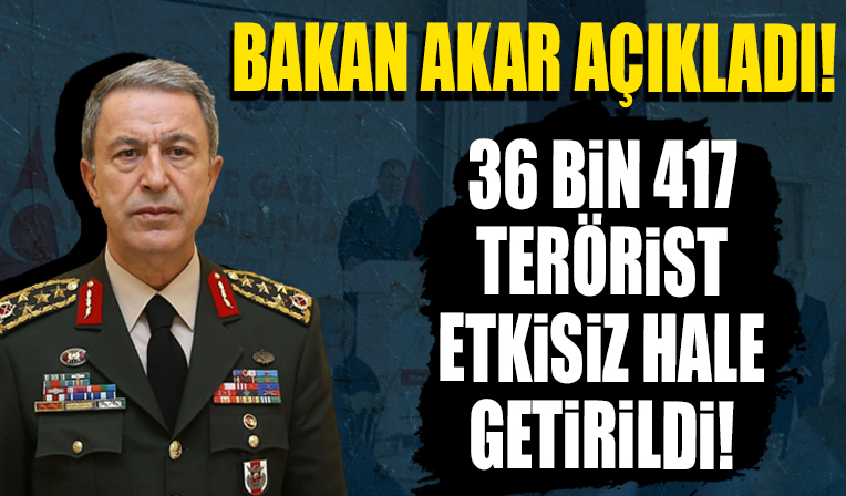 Bakan Akar: 24 Temmuz 2015’ten itibaren bugüne kadar 36 bin 417 terörist etkisiz hale getirildi