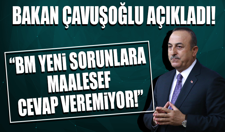 Bakan Çavuşoğlu: BM, yeni sorunlara maalesef cevap veremiyor