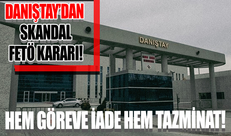 Danıştay’dan skandal FETÖ kararı! Hem göreve iade hem de tazminat
