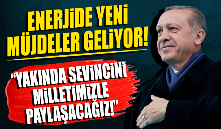 Cumhurbaşkanı Erdoğan: Yakında enerjide yeni müjdeleri sevincini milletimizle paylaşacağız