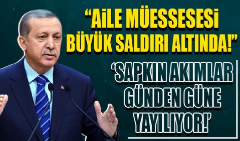 Cumhurbaşkanı Erdoğan 'Sapkın akımlar günden güne yayılıyor' diyerek uyardı: Aile müessesesi büyük saldırı altında
