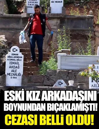 Eski kız arkadaşını mezarlıkta boynundan bıçaklamıştı! İstenen ceza belli oldu