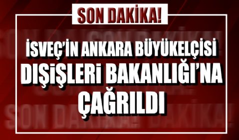 İsveç’in Ankara Büyükelçisi Dışişleri Bakanlığı'na çağrıldı