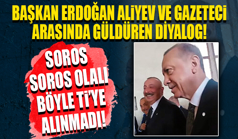 Cumhurbaşkanı Erdoğan İlham Aliyev ve Azeri gazeteci arasında güldüren Soros diyaloğu...