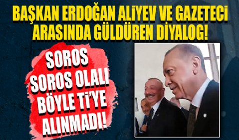 Cumhurbaşkanı Erdoğan İlham Aliyev ve Azeri gazeteci arasında güldüren Soros diyaloğu...
