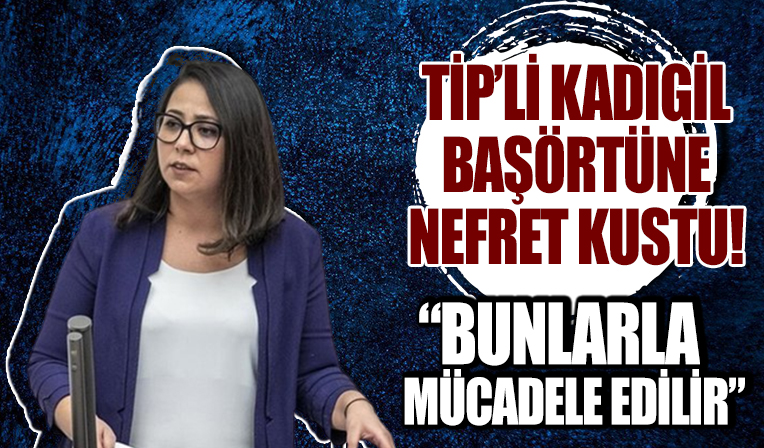TİP'li Kadıgil başörtüsü üzerinden yine nefret kustu: 'Bunlarla mücadele edilir'