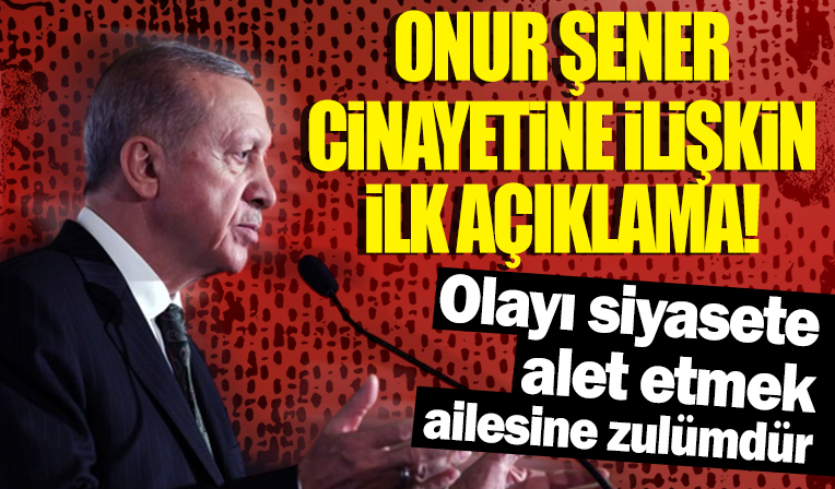Başkan Erdoğan'dan Onur Şener cinayetine ilişkin açıklama: Olayı istismar etmek insani değildir
