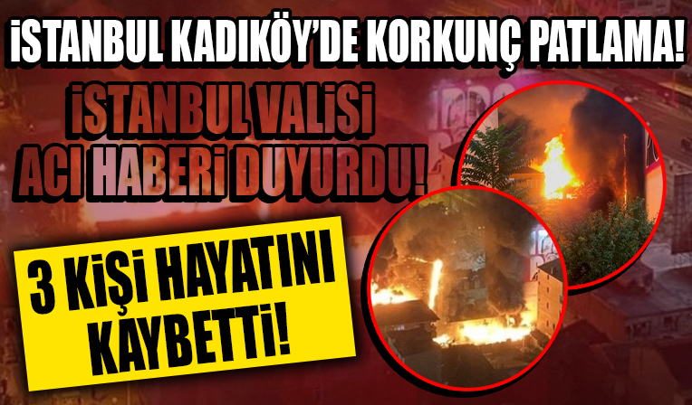 İstanbul Kadıköy'de bir binada patlama! Vali acı haberi duyurdu: 3 kişi hayatını kaybetti