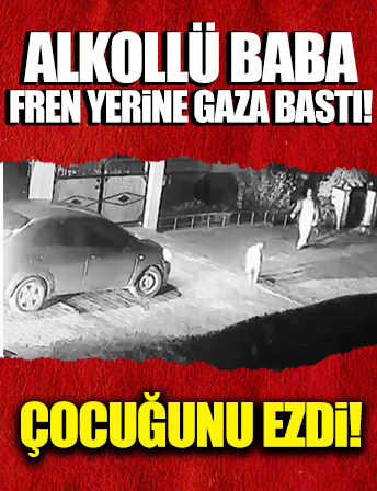 400 promil alkollü baba fren yerine gaza basınca oğlunu ezdi