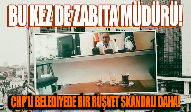 CHP’li belediyede bir rüşvet skandalı daha! Görüntüler ortaya çıktı... Bu kez de zabıta müdürü