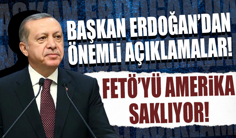 Başkan Erdoğan açıkladı. 'FETÖ’yü Amerika saklıyor!'