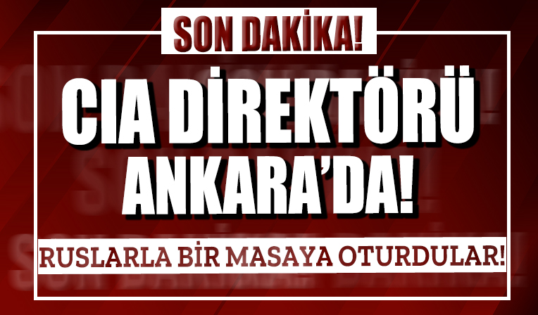 CIA Direktörü Ankara'da! Ruslarla bir masaya oturdular