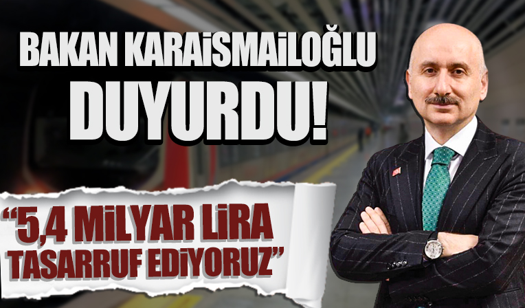 Bakan Karaismailoğlu duyurdu: 5,4 milyar lira tasarruf ediyoruz