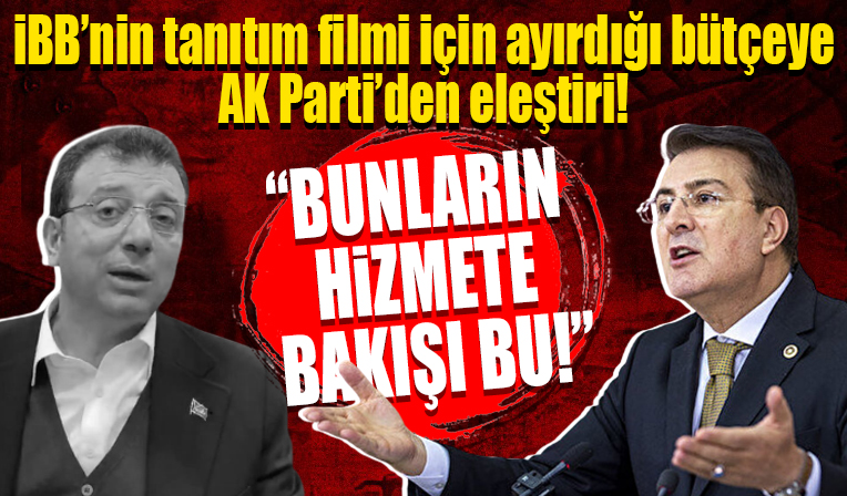 AK Parti'li Aydemir İBB'nin tanıtım filmi için ayırdığı bütçeyi eleştirdi! 'Bunların hizmete bakışı bu'