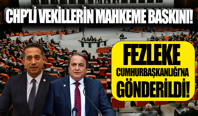 CHP'li vekillerin mahkeme baskını: Fezleke Cumhurbaşkanlığı'na gönderildi