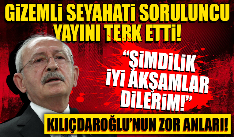 ABD'deki gizemli sekiz saati sorulan Kılıçdaroğlu yayını terk etti! 'Şimdilik iyi akşamlar dilerim'