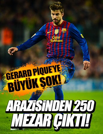 Gerard Pique'nin otel arazisinden 250 mezar çıktı
