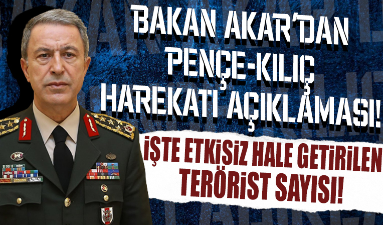 Bakan Akar Pençe-Kılıç Harekatı'nda etkisiz hale getirilen terörist sayısını açıkladı!