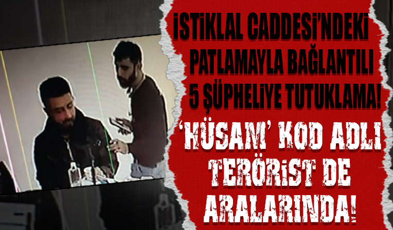 İstiklal Caddesi'ndeki patlamayla bağlantılı 5 şüpheliye tutuklama! 'Hüsam' kod adlı terörist de aralarında