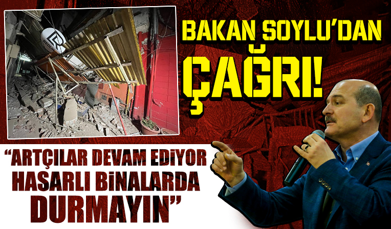 İçişleri Bakanı Süleyman Soylu'dan çağrı: Artçılar devam ediyor hasarlı binalarda durmayın