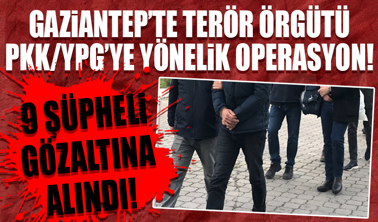 Gaziantep'te terör örgütü PKK/YPG'ye yönelik operasyonda 9 kişi yakalandı!