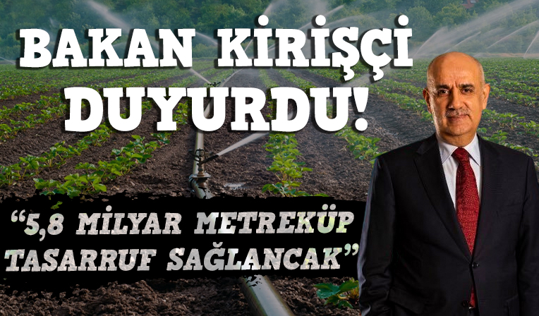 Bakan Kirişci: Borulu sulama sistemleriyle 5,8 milyar metreküp tasarruf sağlanacak