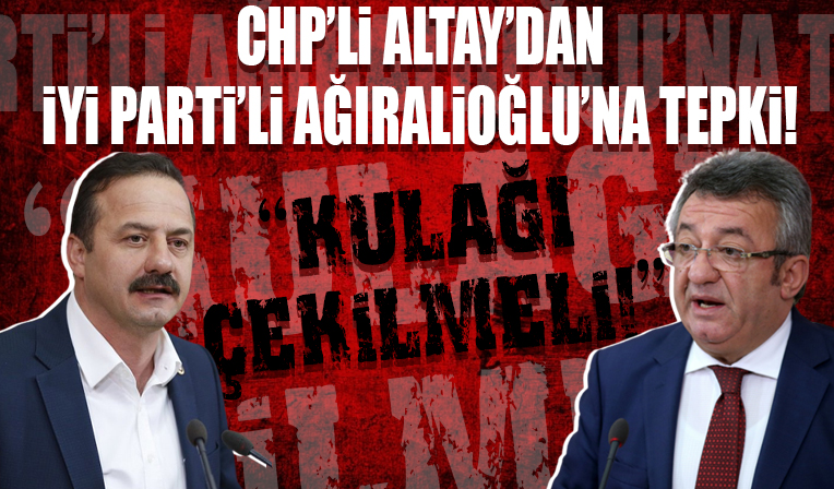 CHP'li Engin Altay'dan İYİ Partili Yavuz Ağıralioğlu'na tepki! 'Kulağı çekilmeli'