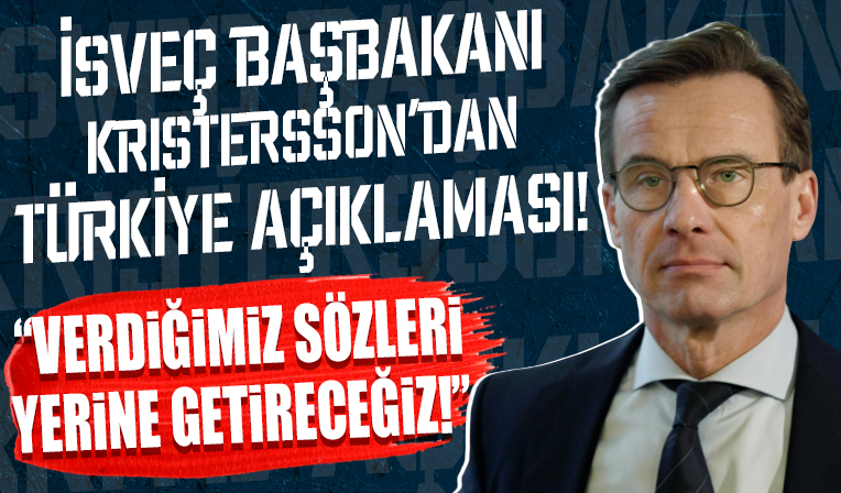 İsveç Başbakanı Kristersson açıkladı! 'Türkiye'ye söz verdiğimiz taahhütleri yerine getireceğiz!'