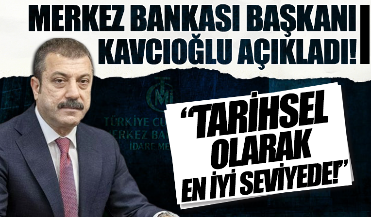 Merkez Bankası Başkanı Kavcıoğlu açıkladı: Tarihsel olarak en iyi seviyede!