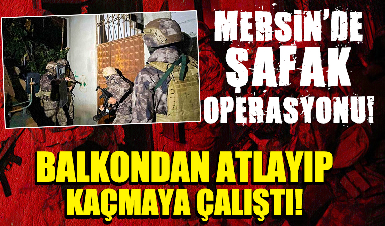 Mersin'de şafak vakti PKK operasyonu: Balkondan atlayıp kaçmaya çalıştı