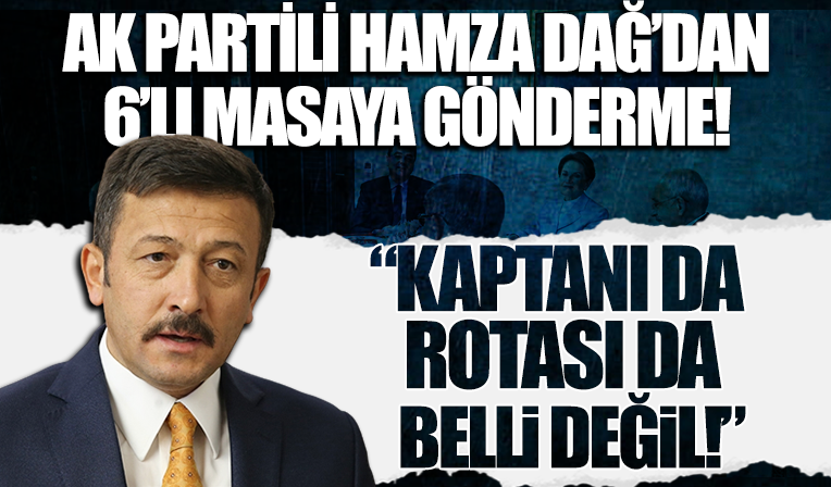 AK Partili Dağ'dan altılı masaya gönderme: Ne kaptanı ne rotası belli