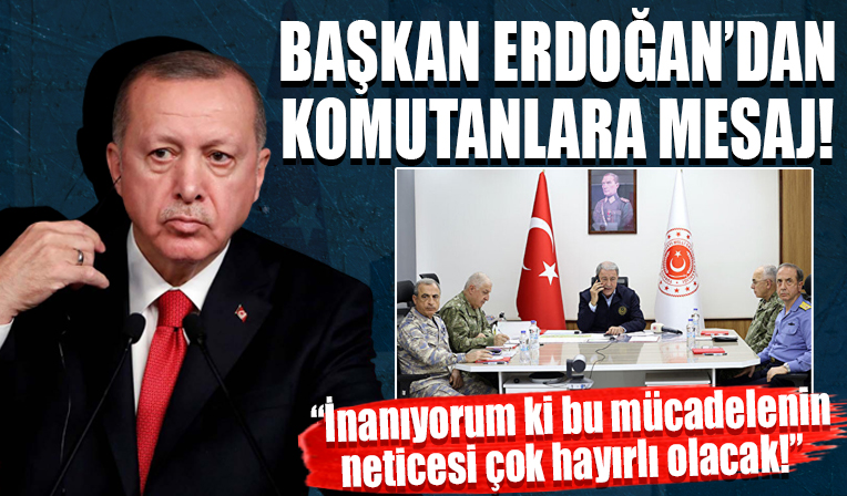 Cumhurbaşkanı Erdoğan'dan komutanlara mesaj! 'İnanıyorum ki bu mücadelenin neticesi çok hayırlı olacak'