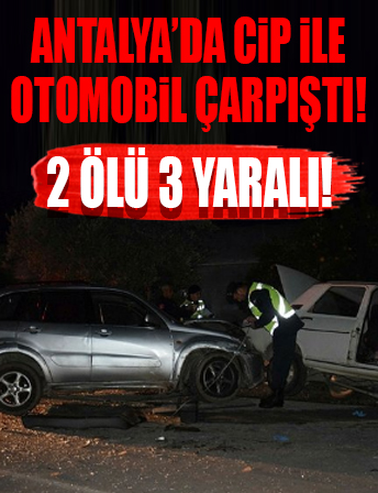 Antalya'da cip ile otomobil çarpıştı: 2 ölü, 3 yaralı